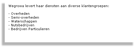 
Wegrowa levert haar diensten aan diverse klantengroepen:

- Overheden
- Semi-overheden
- Waterschappen
- Nutsbedrijven 
- Bedrijven Particulieren 
